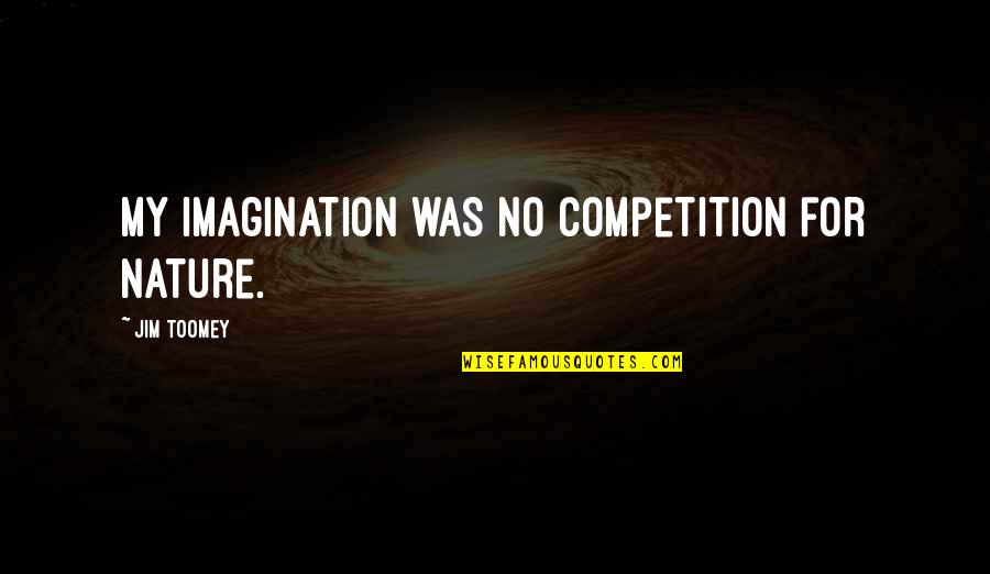 No Competition Quotes By Jim Toomey: My imagination was no competition for nature.