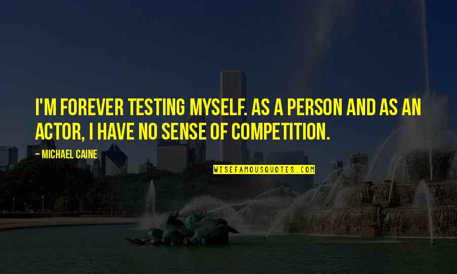 No Competition Quotes By Michael Caine: I'm forever testing myself. As a person and