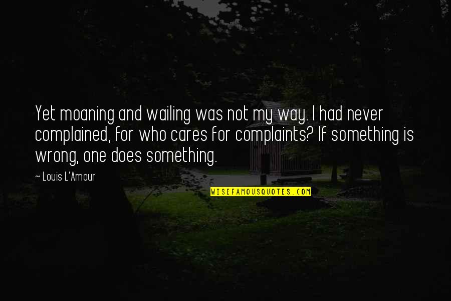 No Complaints Quotes By Louis L'Amour: Yet moaning and wailing was not my way.
