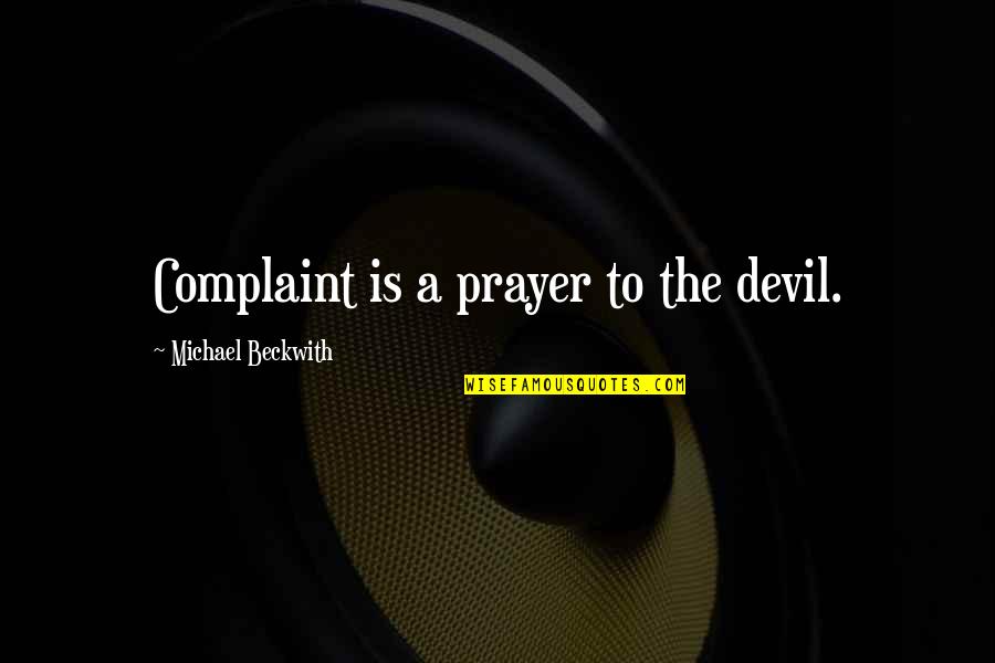 No Complaints Quotes By Michael Beckwith: Complaint is a prayer to the devil.