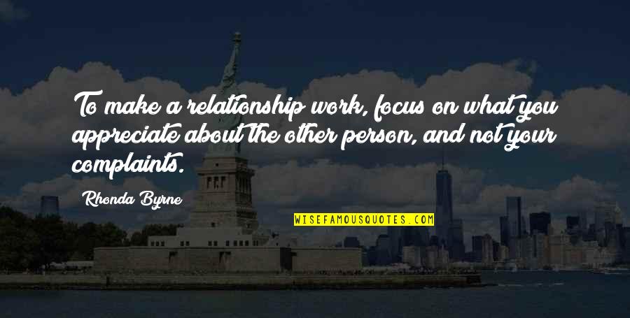 No Complaints Quotes By Rhonda Byrne: To make a relationship work, focus on what