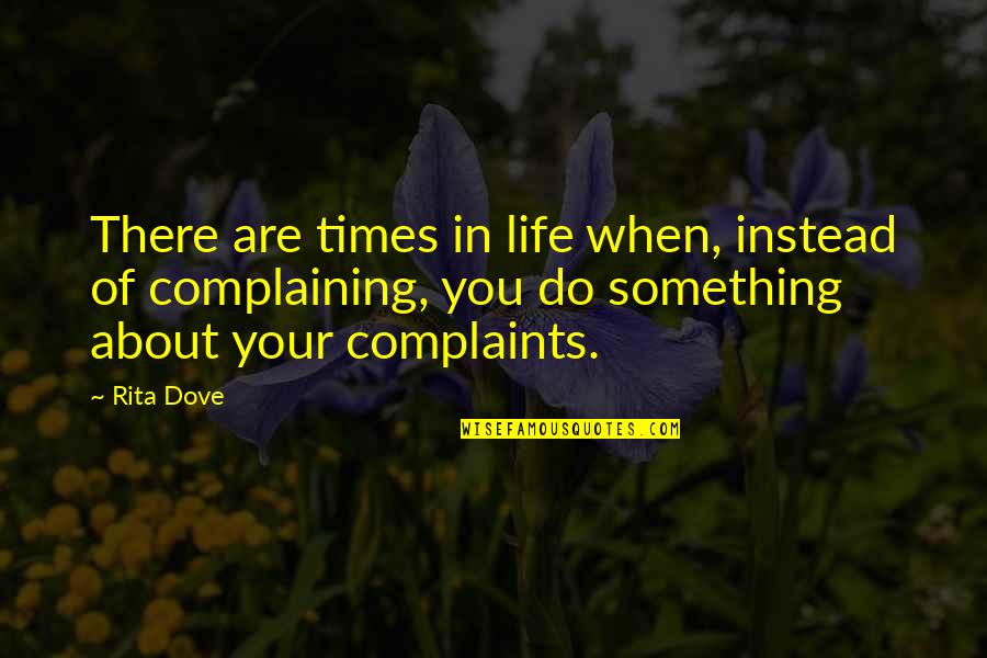 No Complaints Quotes By Rita Dove: There are times in life when, instead of