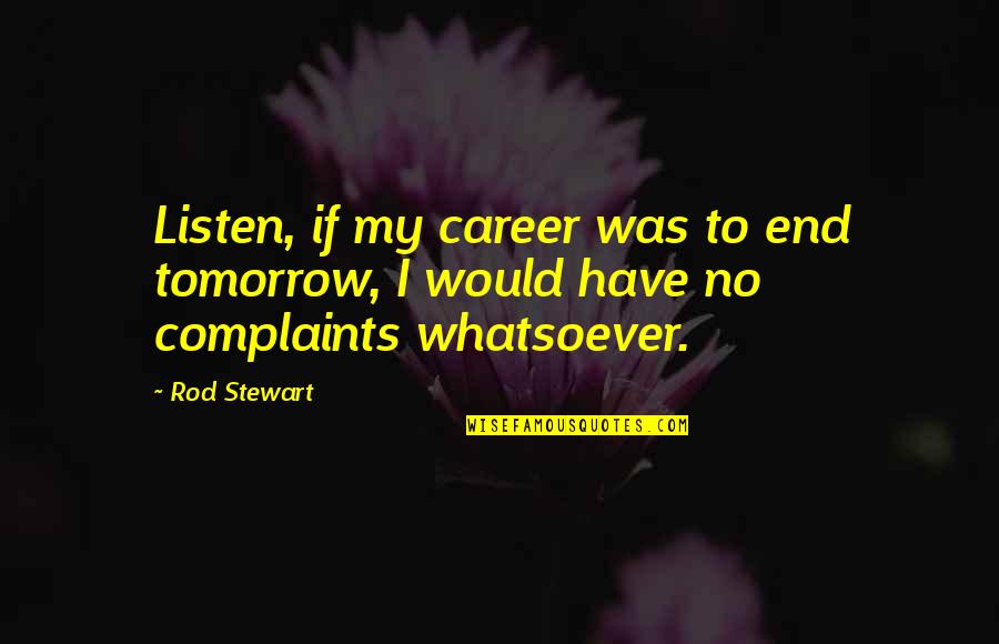 No Complaints Quotes By Rod Stewart: Listen, if my career was to end tomorrow,