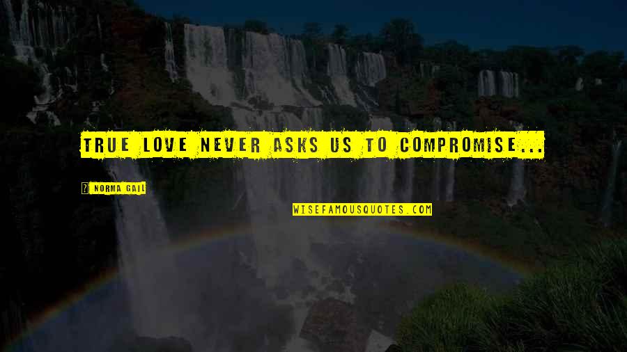 No Compromise In Love Quotes By Norma Gail: True love never asks us to compromise... No Compromise In Love Quotes By Norma Gail: True love never asks us to compromise...