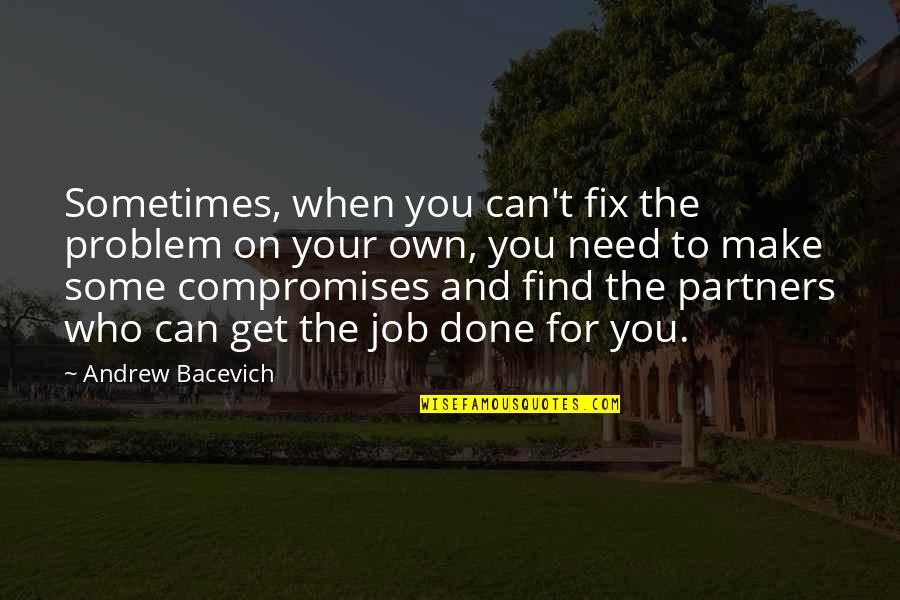 No Compromises Quotes By Andrew Bacevich: Sometimes, when you can't fix the problem on