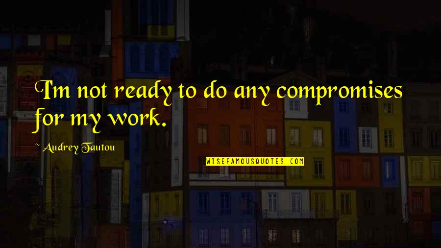 No Compromises Quotes By Audrey Tautou: I'm not ready to do any compromises for