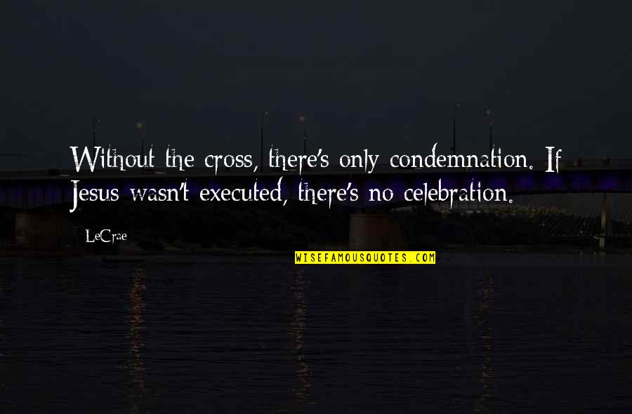 No Condemnation Quotes By LeCrae: Without the cross, there's only condemnation. If Jesus