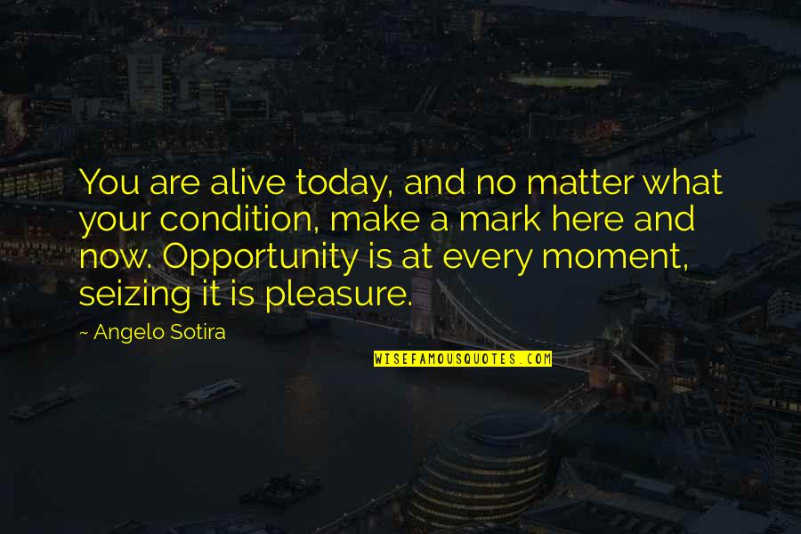 No Condition Quotes By Angelo Sotira: You are alive today, and no matter what