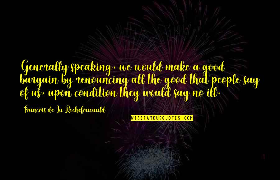 No Condition Quotes By Francois De La Rochefoucauld: Generally speaking, we would make a good bargain