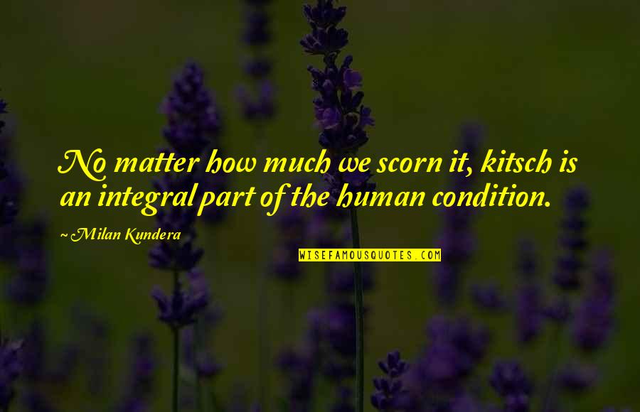 No Condition Quotes By Milan Kundera: No matter how much we scorn it, kitsch