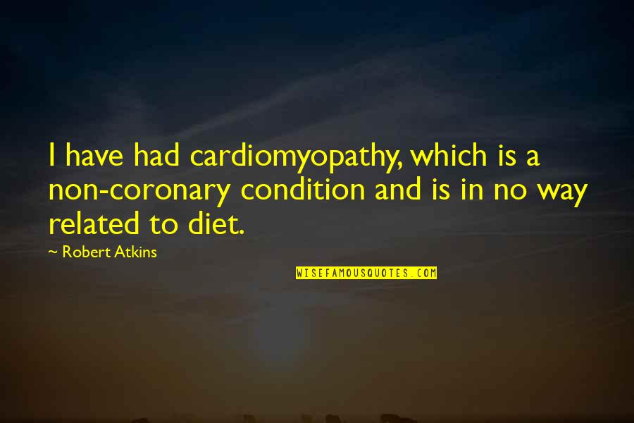 No Condition Quotes By Robert Atkins: I have had cardiomyopathy, which is a non-coronary