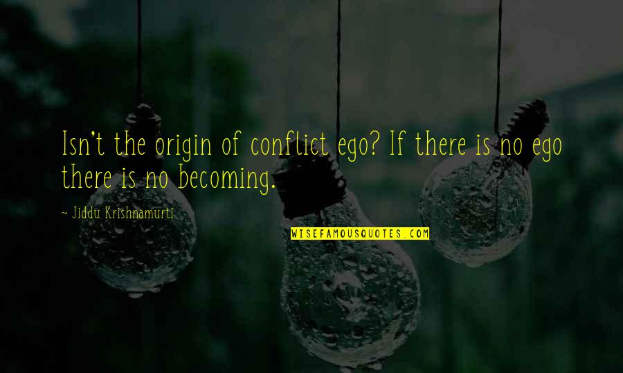 No Conflict Quotes By Jiddu Krishnamurti: Isn't the origin of conflict ego? If there