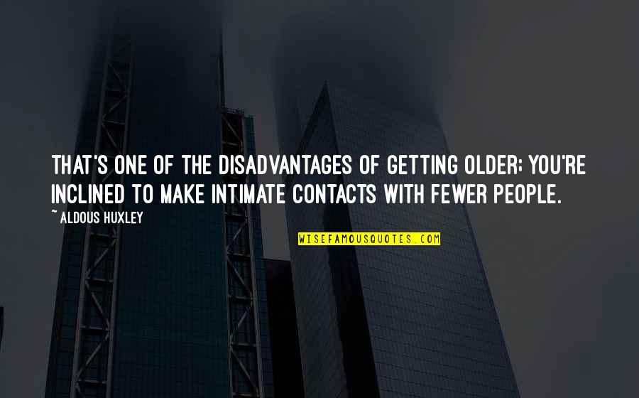 No Contacts Quotes By Aldous Huxley: That's one of the disadvantages of getting older;