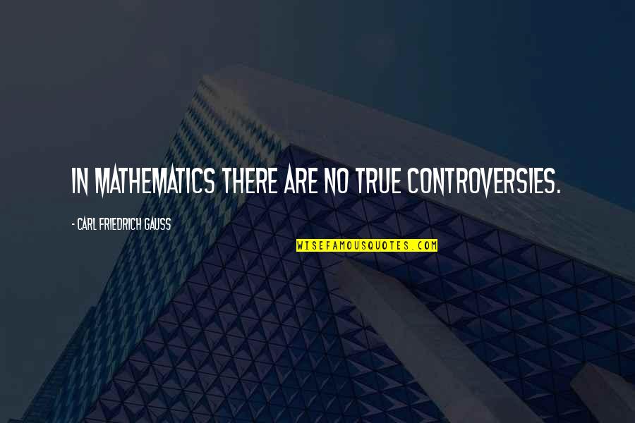 No Controversy Quotes By Carl Friedrich Gauss: In mathematics there are no true controversies. No Controversy Quotes By Carl Friedrich Gauss: In mathematics there are no true controversies.