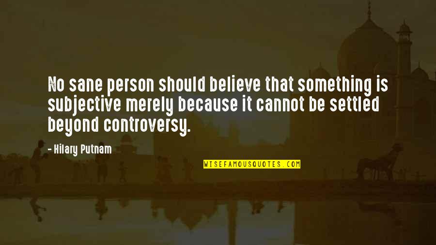 No Controversy Quotes By Hilary Putnam: No sane person should believe that something is No Controversy Quotes By Hilary Putnam: No sane person should believe that something is