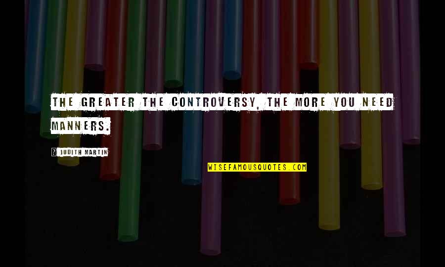No Controversy Quotes By Judith Martin: The greater the controversy, the more you need No Controversy Quotes By Judith Martin: The greater the controversy, the more you need
