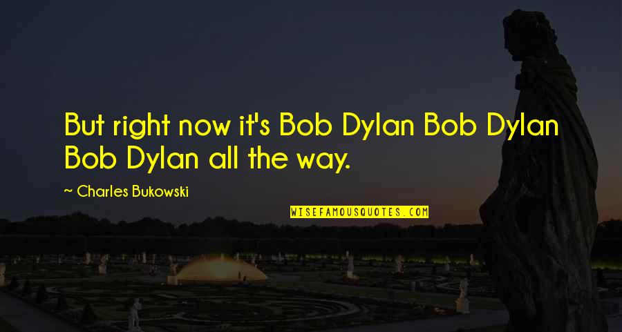 No Copy Cat Quotes By Charles Bukowski: But right now it's Bob Dylan Bob Dylan