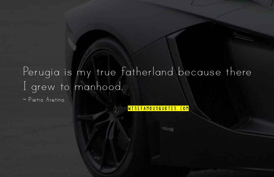 No Couth Quotes By Pietro Aretino: Perugia is my true fatherland because there I No Couth Quotes By Pietro Aretino: Perugia is my true fatherland because there I