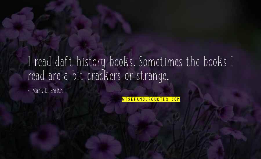 No Crackers Quotes By Mark E. Smith: I read daft history books. Sometimes the books