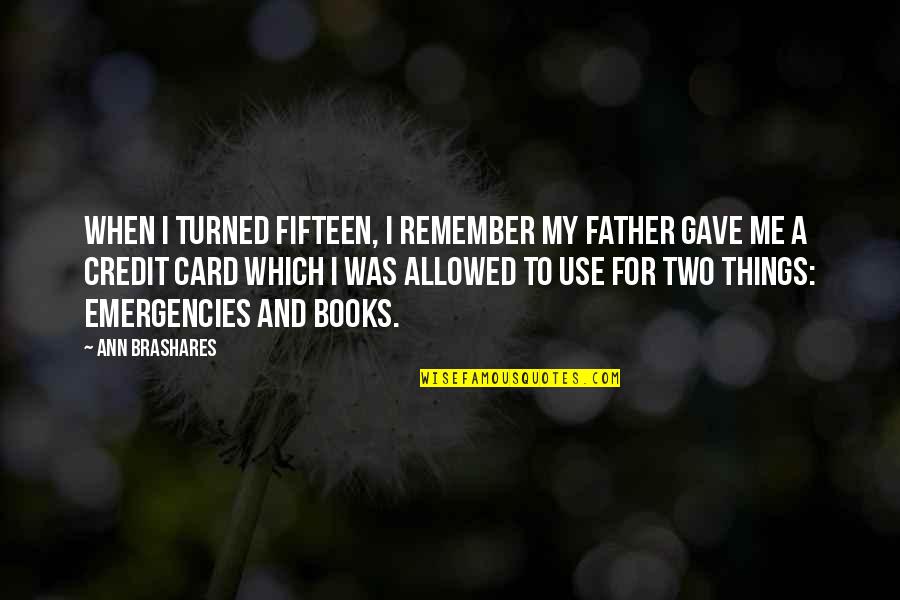 No Credit Card Quotes By Ann Brashares: When I turned fifteen, I remember my father No Credit Card Quotes By Ann Brashares: When I turned fifteen, I remember my father