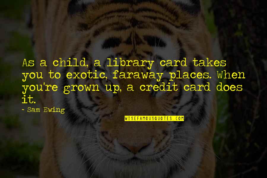 No Credit Card Quotes By Sam Ewing: As a child, a library card takes you No Credit Card Quotes By Sam Ewing: As a child, a library card takes you