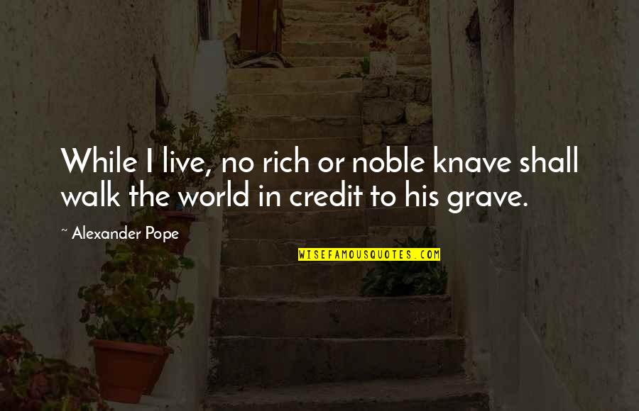 No Credit Quotes By Alexander Pope: While I live, no rich or noble knave