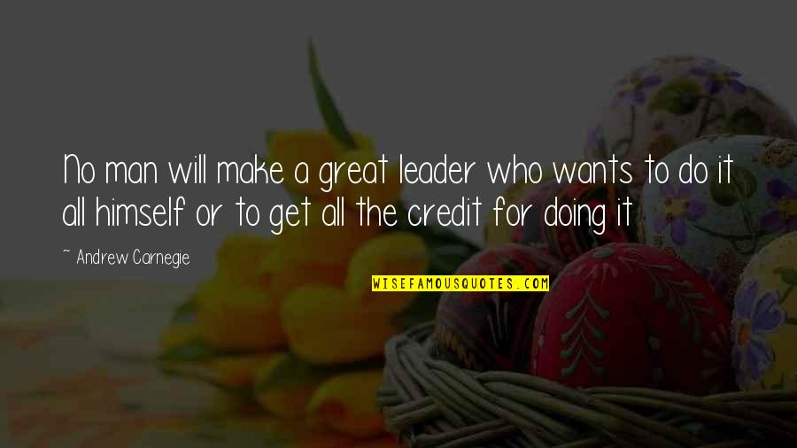 No Credit Quotes By Andrew Carnegie: No man will make a great leader who