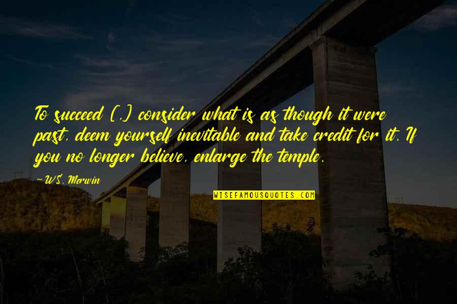 No Credit Quotes By W.S. Merwin: To succeed [,] consider what is as though