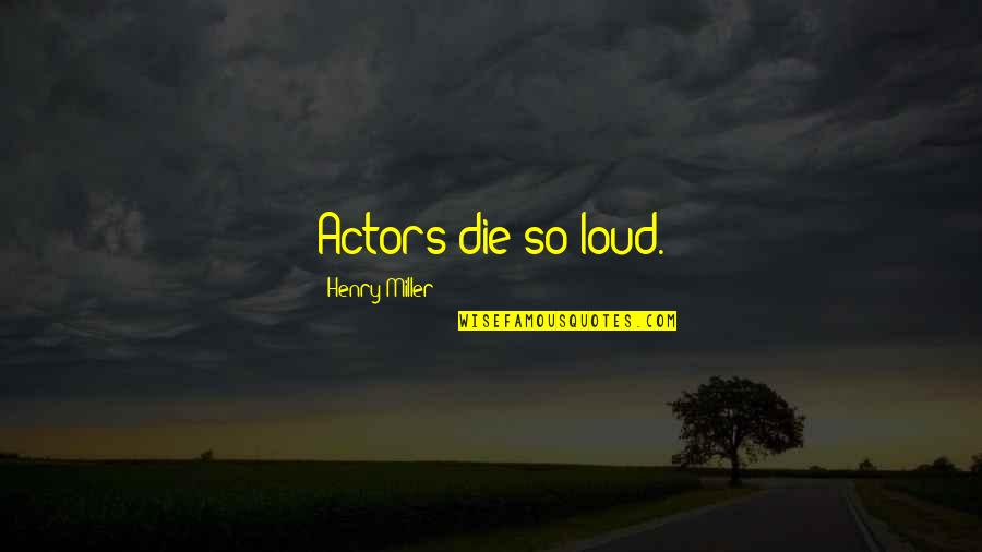 No Creo En El Amor Quotes By Henry Miller: Actors die so loud.