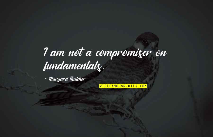 No Cuffin Quotes By Margaret Thatcher: I am not a compromiser on fundamentals.