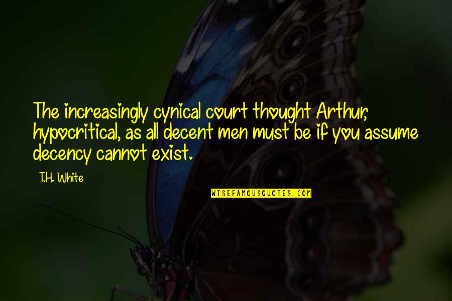 No Decency Quotes By T.H. White: The increasingly cynical court thought Arthur, hypocritical, as