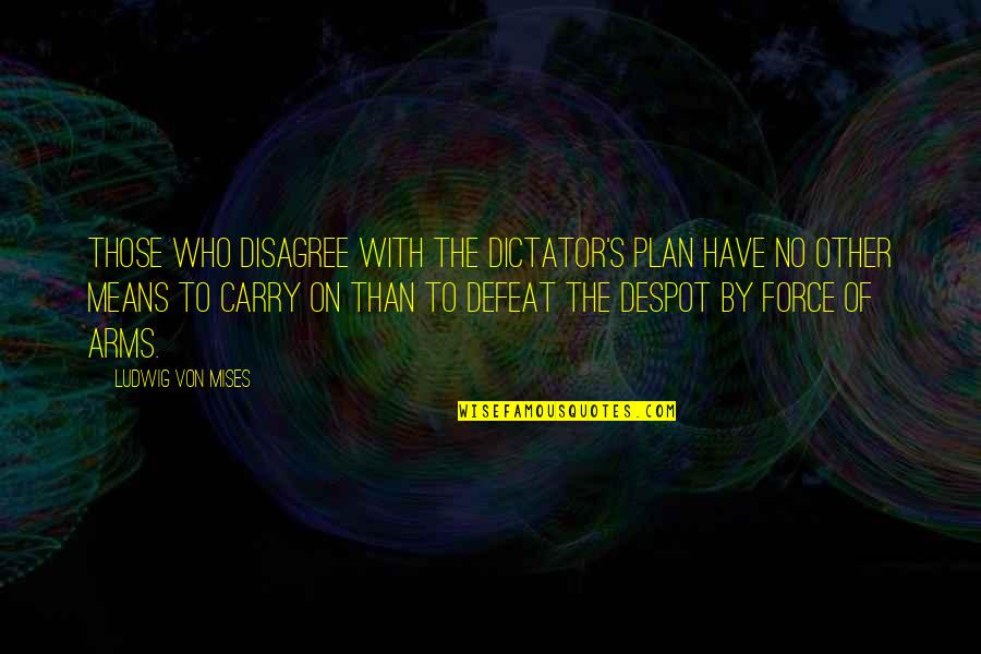 No Defeat Quotes By Ludwig Von Mises: Those who disagree with the dictator's plan have