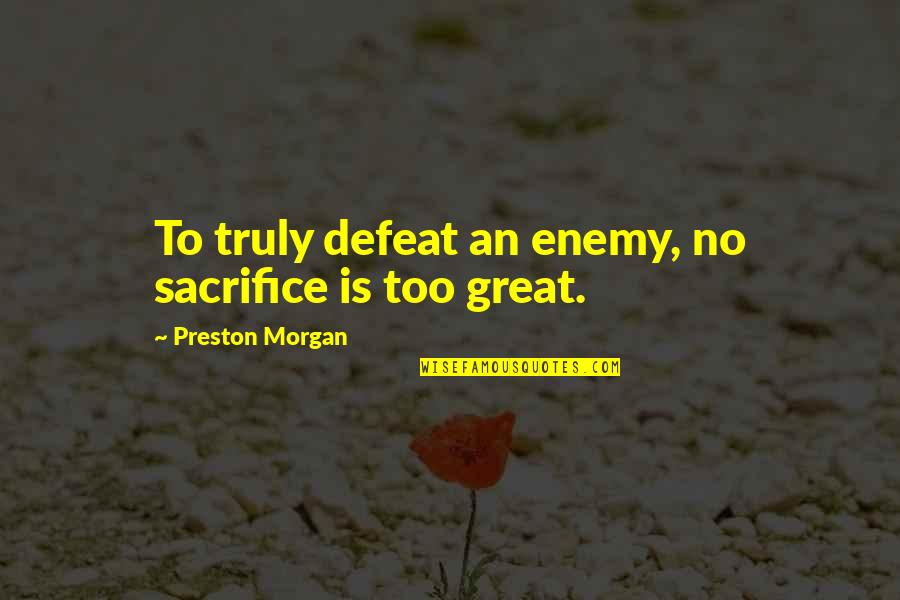 No Defeat Quotes By Preston Morgan: To truly defeat an enemy, no sacrifice is