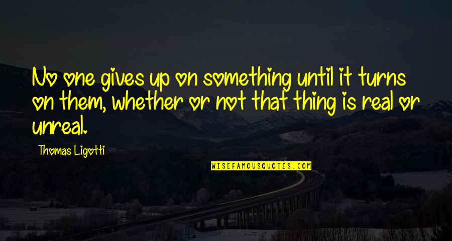 No Defeat Quotes By Thomas Ligotti: No one gives up on something until it