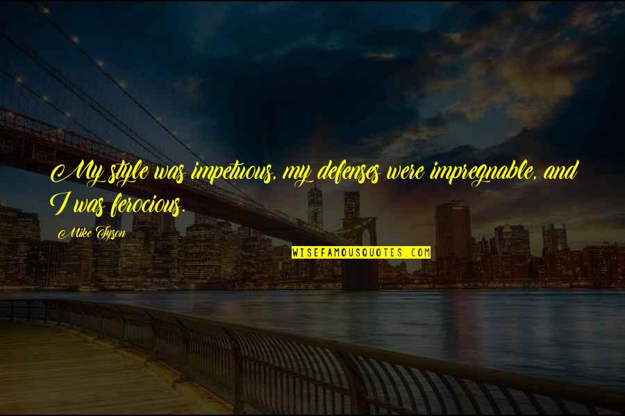 No Defenses Quotes By Mike Tyson: My style was impetuous, my defenses were impregnable,