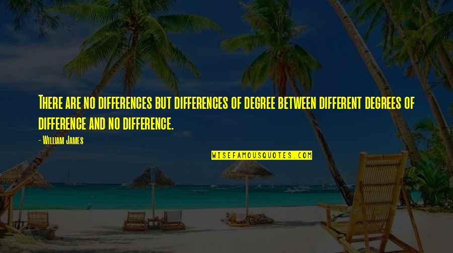 No Degree Quotes By William James: There are no differences but differences of degree