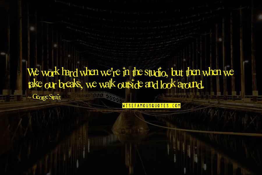 No Dejo De Pensar En Ti Quotes By George Strait: We work hard when we're in the studio,