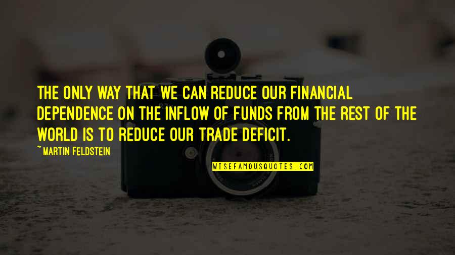 No Dependence Quotes By Martin Feldstein: The only way that we can reduce our