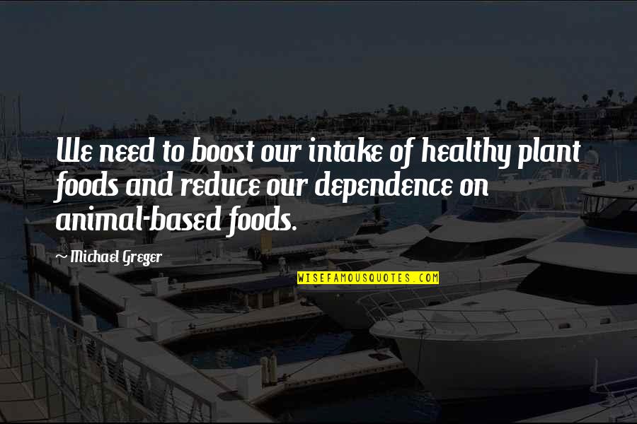 No Dependence Quotes By Michael Greger: We need to boost our intake of healthy