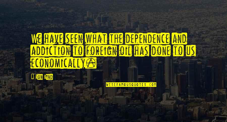 No Dependence Quotes By Ron Kind: We have seen what the dependence and addiction