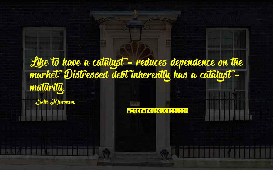 No Dependence Quotes By Seth Klarman: Like to have a catalyst - reduces dependence