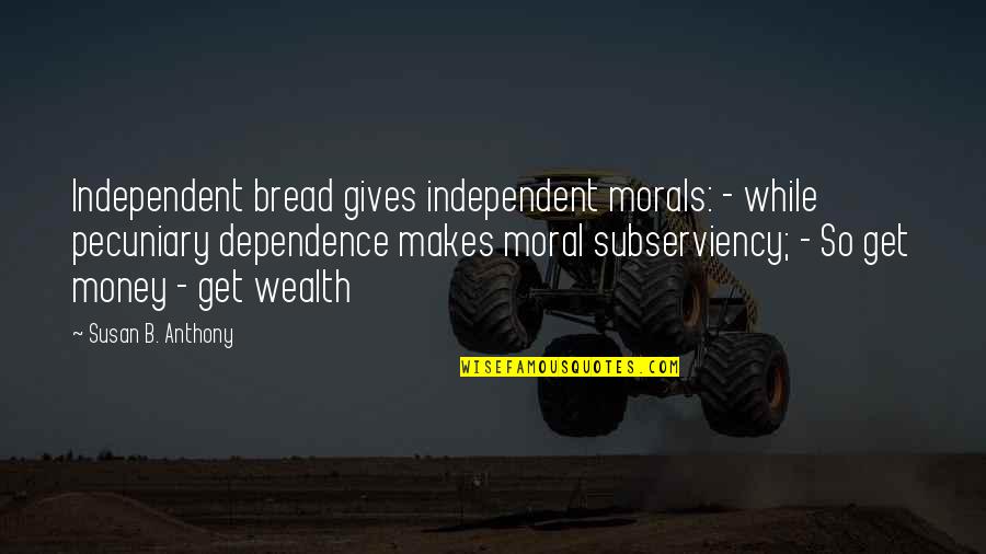 No Dependence Quotes By Susan B. Anthony: Independent bread gives independent morals: - while pecuniary