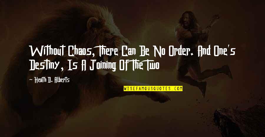 No Destiny Quotes By Heath D. Alberts: Without Chaos, There Can Be No Order. And