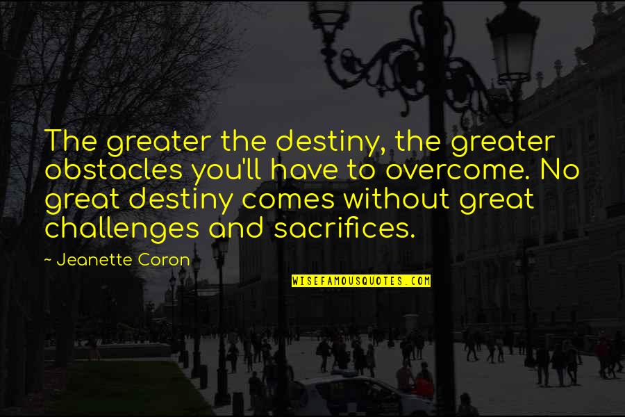No Destiny Quotes By Jeanette Coron: The greater the destiny, the greater obstacles you'll No Destiny Quotes By Jeanette Coron: The greater the destiny, the greater obstacles you'll