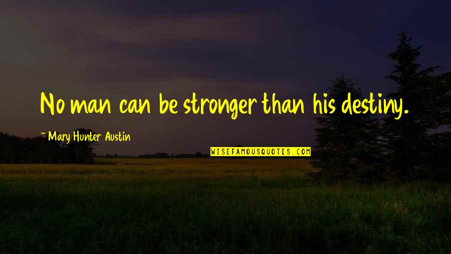 No Destiny Quotes By Mary Hunter Austin: No man can be stronger than his destiny. No Destiny Quotes By Mary Hunter Austin: No man can be stronger than his destiny.