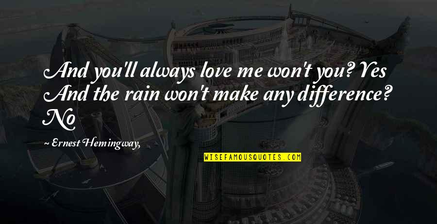 No Difference Love Quotes By Ernest Hemingway,: And you'll always love me won't you? Yes