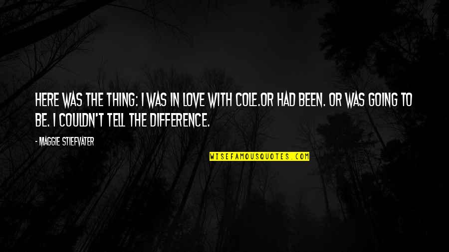 No Difference Love Quotes By Maggie Stiefvater: Here was the thing: I was in love