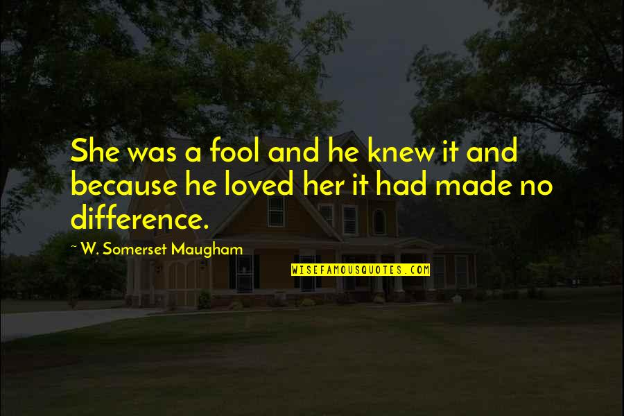 No Difference Love Quotes By W. Somerset Maugham: She was a fool and he knew it