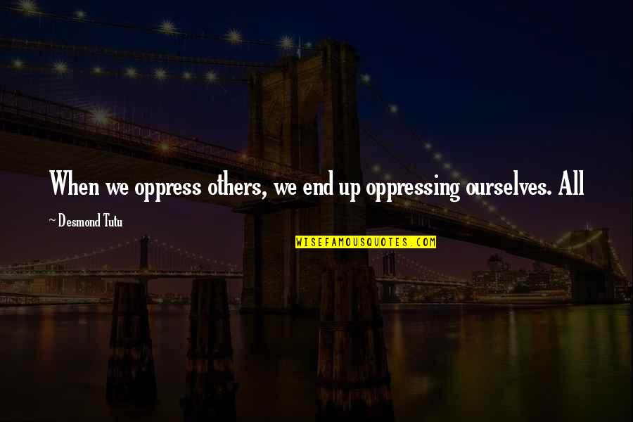 No Diggity Quotes By Desmond Tutu: When we oppress others, we end up oppressing