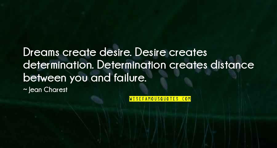 No Distance Between Us Quotes By Jean Charest: Dreams create desire. Desire creates determination. Determination creates
